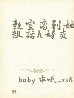 教室脔到她哭h粗话h好爽