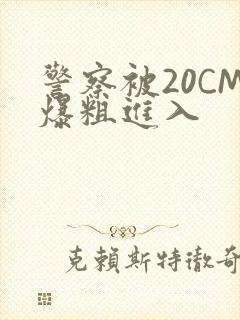 警察被20CM爆粗进入