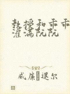 教授和乖乖女H灌满阮阮