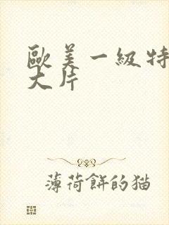 欧美一级特黄a大片