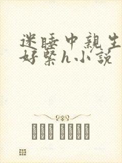 迷睡中亲生乖女好紧h小说