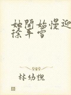 她开始慢迎迎合徐平雪