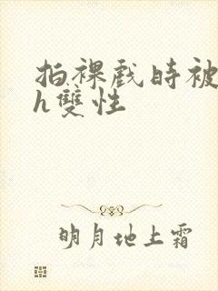 拍裸戏时被c了h双性