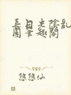 长日光阴乱作一团笔趣阁