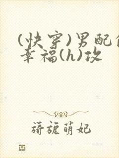 (快穿)男配的幸福(h)攻