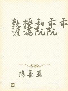 教授和乖乖女H灌满阮阮