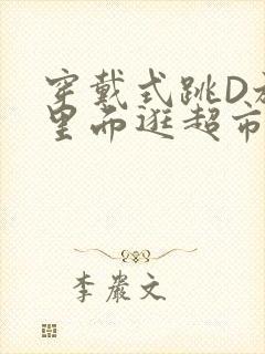 穿戴式跳D放在里面逛超市作文