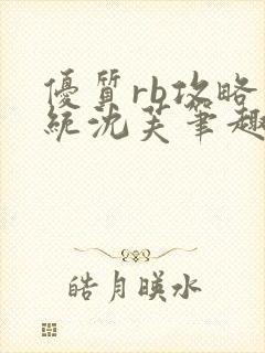 优质rb攻略系统沈芙笔趣阁最新