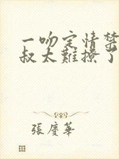 一吻定情禁欲小叔太难撩了