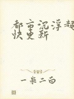 都市沉浮超前超快更新