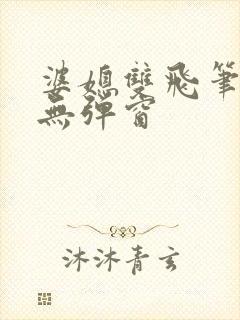 婆媳双飞笔趣阁无弹窗