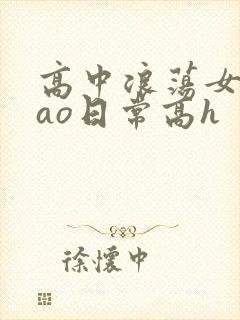 高中浪荡女挨cao日常高h