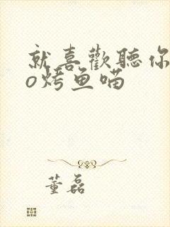 就喜欢听你叫po烤鱼喵