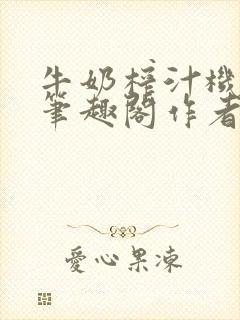 牛奶榨汁机po笔趣阁作者炖一碗汤无广