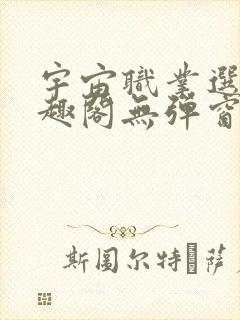 宇宙职业选手笔趣阁无弹窗无删减