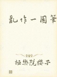 乱作一团笔趣阁