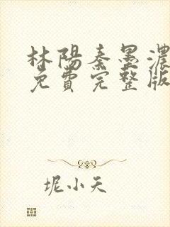 林阳秦墨浓小说免费完整版简介