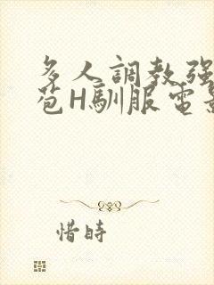 多人调教强行破苞H驯服电影