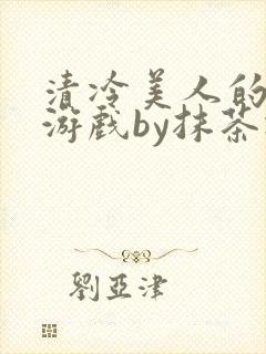 清冷美人的神奇游戏by抹茶冰