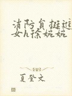 消防员挺进乖乖女h徐婉婉