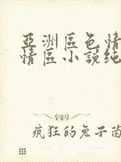 亚洲区色情区激情区小说纯熟调抖