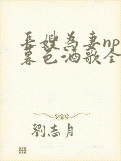 长嫂为妻npn暮色酒歌全文免费阅读笔趣阁