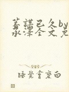 蓄谋已久by魏承泽全文免费笔趣阁