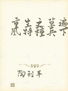 重生之草遍火凤凰特种兵下载