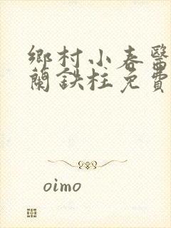 乡村小春医王淑兰铁柱免费阅读全文