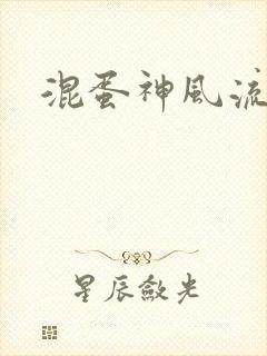 混蛋神风流史补