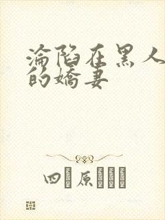 沦陷在黑人胯下的娇妻