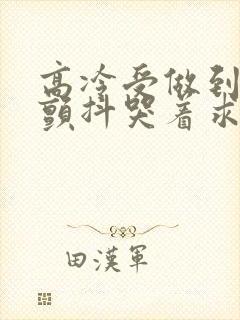 高冷受做到失禁颤抖哭着求饶