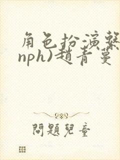 角色扮演系统(nph)赵青蔓