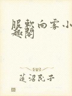 服软向雾小说笔趣阁