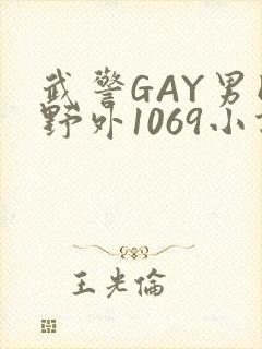 武警GAY男同野外1069小说
