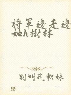 将军边走边挺进她h树林