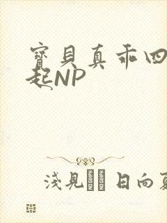 宝贝真乖四人一起NP