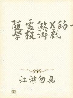 随处做X的世界学校游戏