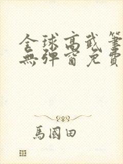 全球高武笔趣阁无弹窗免费阅读