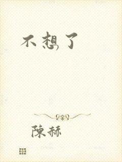 不想了