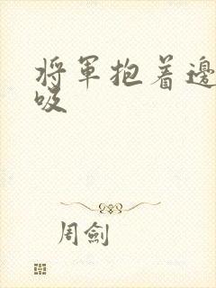 将军抱着边走边吸