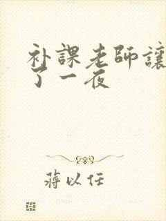 补课老师让我爽了一夜