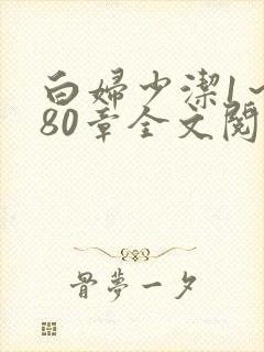 白妇少洁1～180章全文阅读