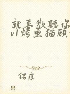 就喜欢听你叫1v1烤鱼猫顾浅浅