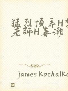 猛烈顶弄H禁欲老师H春潮