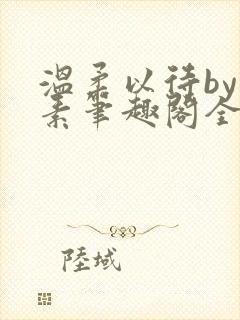 温柔以待by吃素笔趣阁全文免费阅读