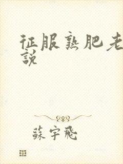 征服熟肥老妇小说