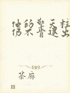 他的擎天柱巨龙仍不肯退出小说