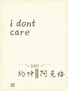 i dont care