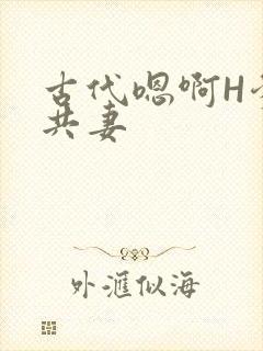 古代嗯啊H爹爹共妻